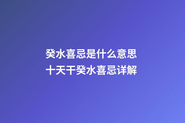 癸水喜忌是什么意思 十天干癸水喜忌详解